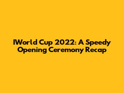 IWorld Cup 2022: A Speedy Opening Ceremony Recap