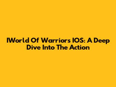 IWorld Of Warriors IOS: A Deep Dive Into The Action