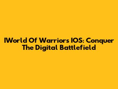 IWorld Of Warriors IOS: Conquer The Digital Battlefield