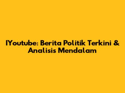 IYoutube: Berita Politik Terkini & Analisis Mendalam