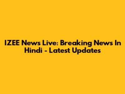 IZEE News Live: Breaking News In Hindi - Latest Updates