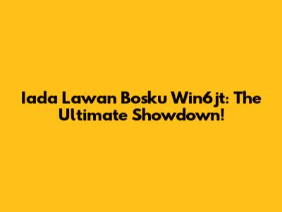 Iada Lawan Bosku Win6jt: The Ultimate Showdown!