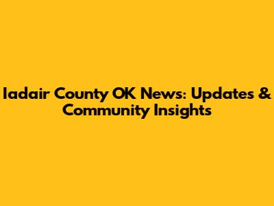 Iadair County OK News: Updates & Community Insights