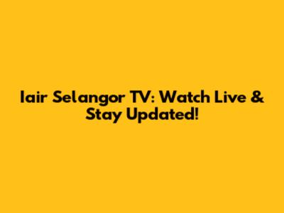 Iair Selangor TV: Watch Live & Stay Updated!