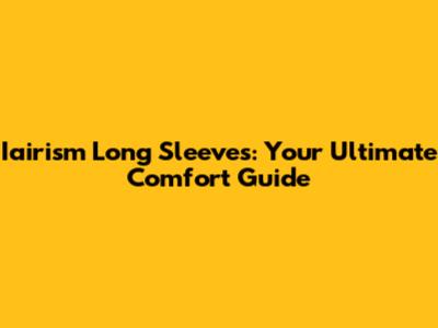 Iairism Long Sleeves: Your Ultimate Comfort Guide