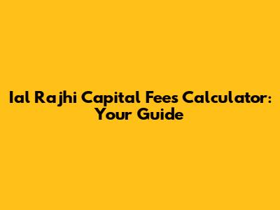 Ial Rajhi Capital Fees Calculator: Your Guide