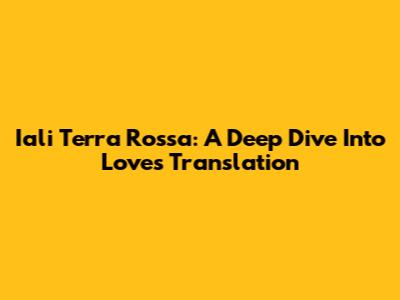 Iali Terra Rossa: A Deep Dive Into Love's Translation