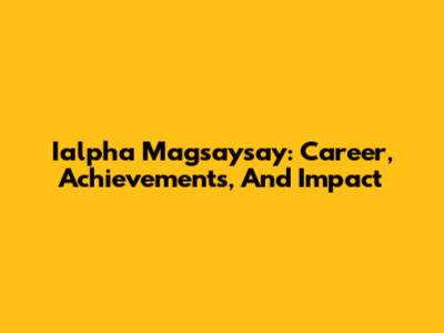 Ialpha Magsaysay: Career, Achievements, And Impact