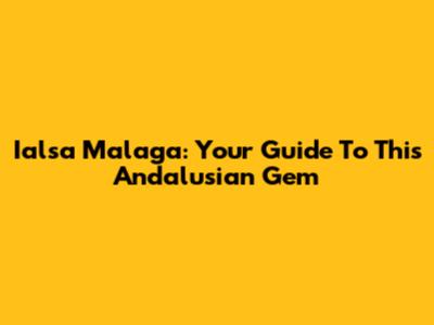 Ialsa Malaga: Your Guide To This Andalusian Gem