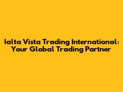 Ialta Vista Trading International: Your Global Trading Partner