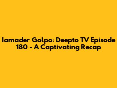 Iamader Golpo: Deepto TV Episode 180 - A Captivating Recap