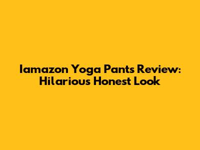 Iamazon Yoga Pants Review: Hilarious Honest Look