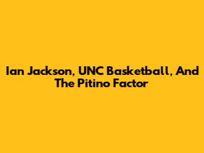 Ian Jackson, UNC Basketball, And The Pitino Factor