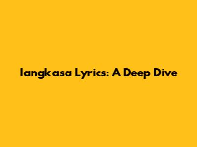 Iangkasa Lyrics: A Deep Dive