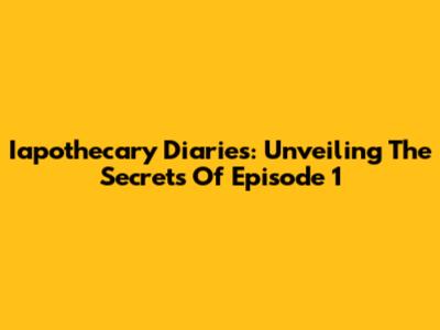 Iapothecary Diaries: Unveiling The Secrets Of Episode 1