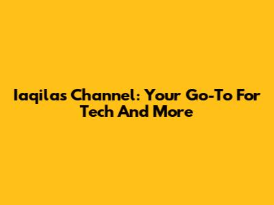 Iaqila's Channel: Your Go-To For Tech And More
