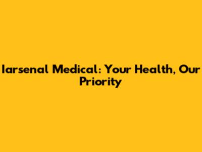 Iarsenal Medical: Your Health, Our Priority