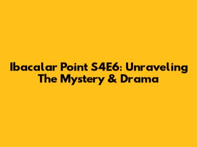 Ibacalar Point S4E6: Unraveling The Mystery & Drama