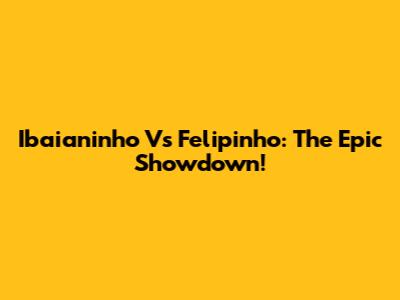 Ibaianinho Vs Felipinho: The Epic Showdown!