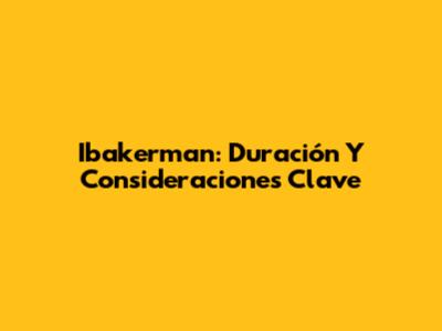 Ibakerman: Duración Y Consideraciones Clave