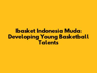 Ibasket Indonesia Muda: Developing Young Basketball Talents