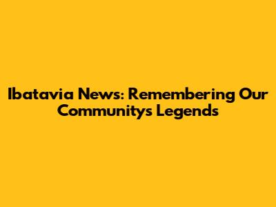 Ibatavia News: Remembering Our Community's Legends