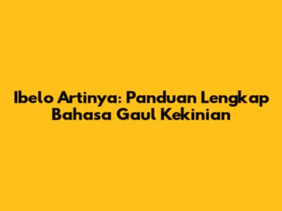 Ibelo Artinya: Panduan Lengkap Bahasa Gaul Kekinian