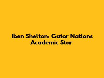 Iben Shelton: Gator Nation's Academic Star