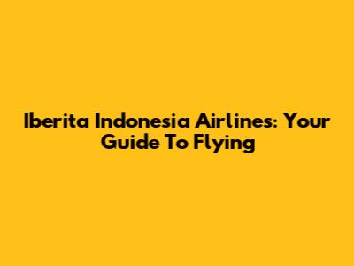 Iberita Indonesia Airlines: Your Guide To Flying