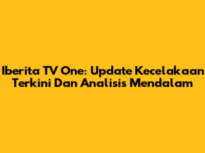 Iberita TV One: Update Kecelakaan Terkini Dan Analisis Mendalam