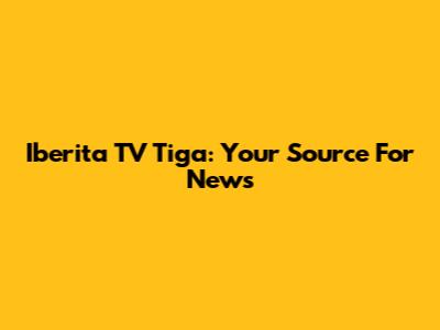 Iberita TV Tiga: Your Source For News