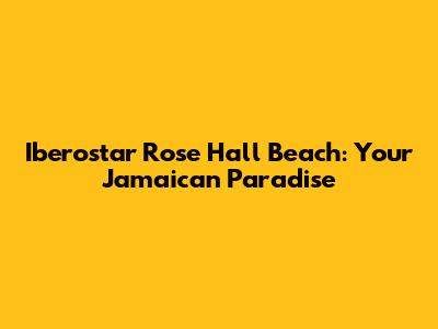 Iberostar Rose Hall Beach: Your Jamaican Paradise