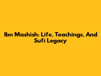 Ibn Mashish: Life, Teachings, And Sufi Legacy