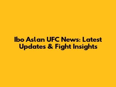 Ibo Aslan UFC News: Latest Updates & Fight Insights