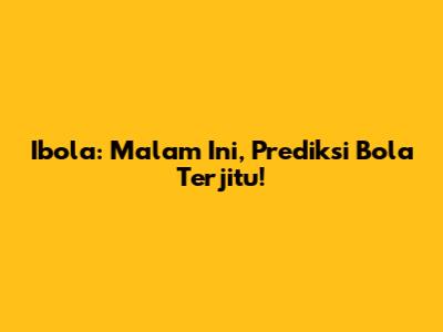 Ibola: Malam Ini, Prediksi Bola Terjitu!