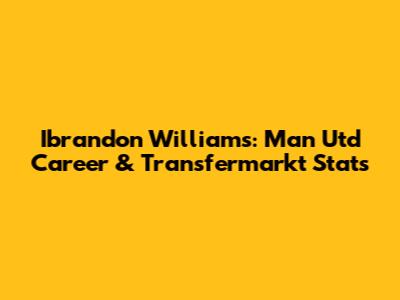 Ibrandon Williams: Man Utd Career & Transfermarkt Stats
