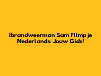 Ibrandweerman Sam Filmpje Nederlands: Jouw Gids!