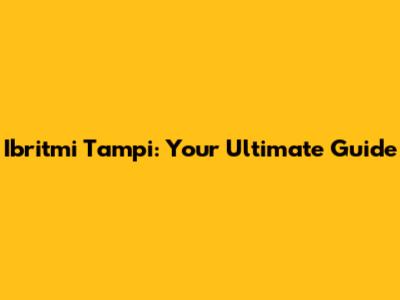 Ibritmi Tampi: Your Ultimate Guide