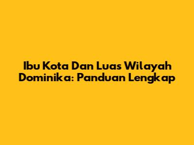 Ibu Kota Dan Luas Wilayah Dominika: Panduan Lengkap