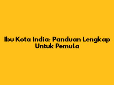 Ibu Kota India: Panduan Lengkap Untuk Pemula