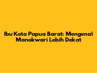 Ibu Kota Papua Barat: Mengenal Manokwari Lebih Dekat