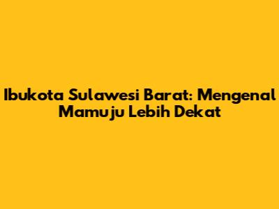 Ibukota Sulawesi Barat: Mengenal Mamuju Lebih Dekat
