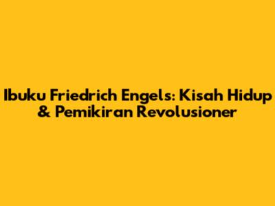 Ibuku Friedrich Engels: Kisah Hidup & Pemikiran Revolusioner