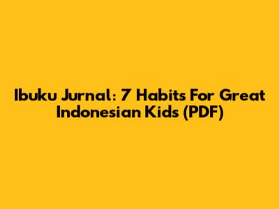 Ibuku Jurnal: 7 Habits For Great Indonesian Kids (PDF)