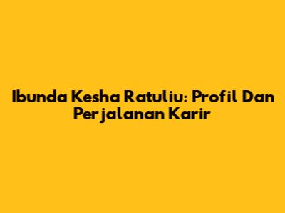 Ibunda Kesha Ratuliu: Profil Dan Perjalanan Karir