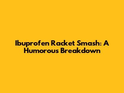 Ibuprofen Racket Smash: A Humorous Breakdown