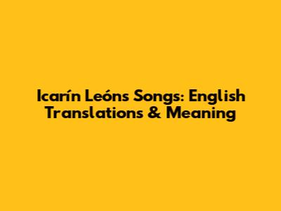 Icarín León's Songs: English Translations & Meaning