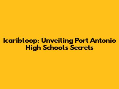 Icaribloop: Unveiling Port Antonio High School's Secrets