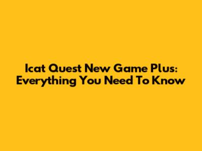 Icat Quest New Game Plus: Everything You Need To Know