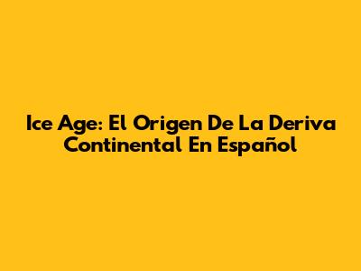 Ice Age: El Origen De La Deriva Continental En Español